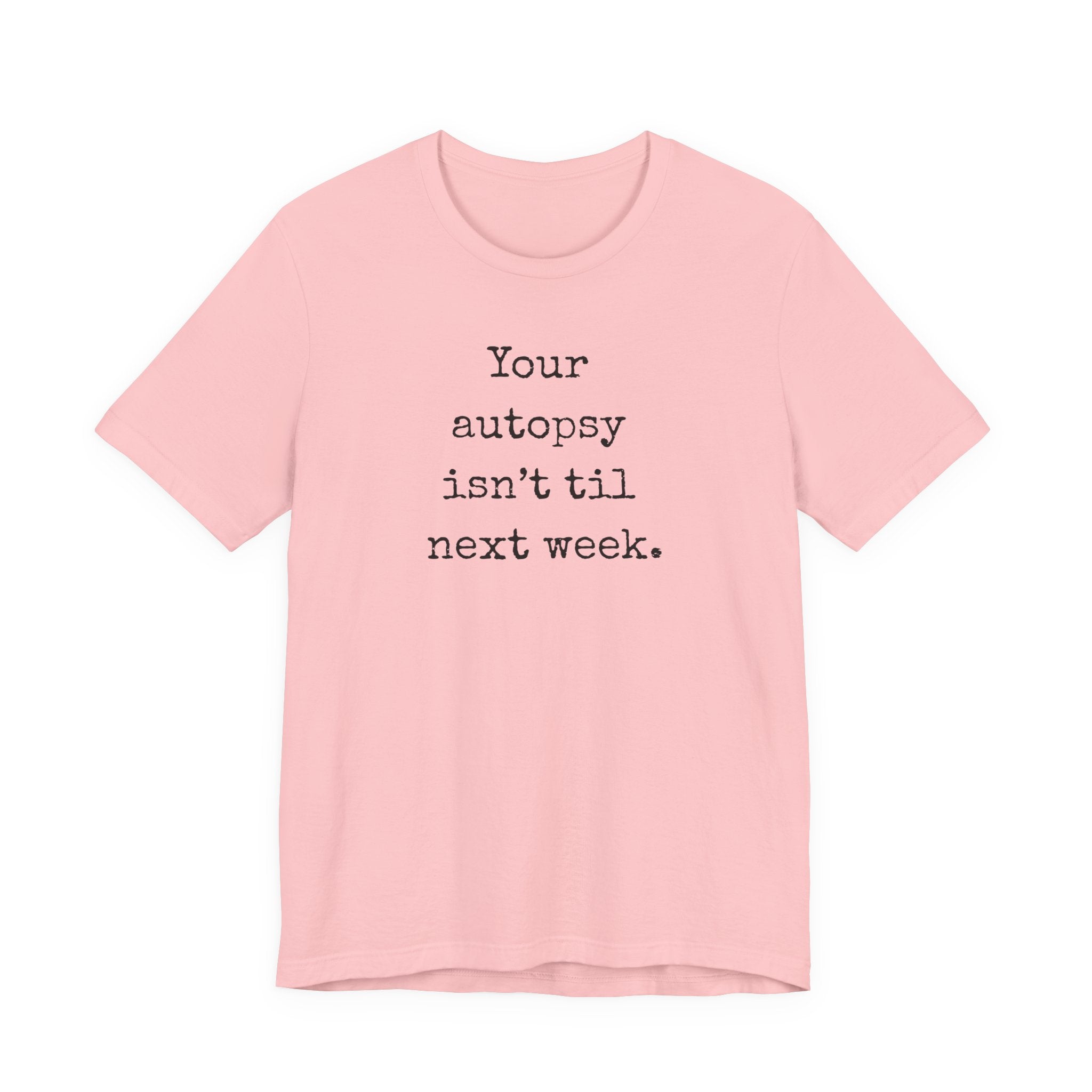 Your autopsy isn't till next week T-Shirt