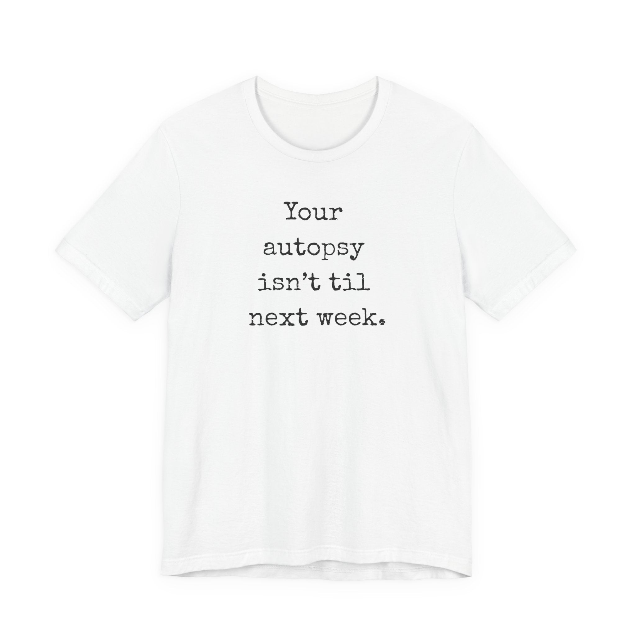 Your Autopsy Isn't Till Next Week dark humor unisex t-shirt, minimalist morbid text tee