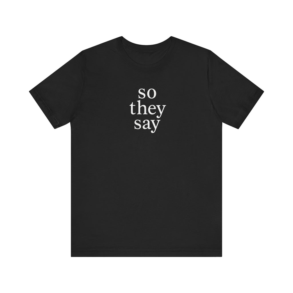 So They Say minimalist deadpan humor unisex t-shirt, simple bold text on black tee
