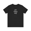 So They Say minimalist deadpan humor unisex t-shirt, simple bold text on black tee