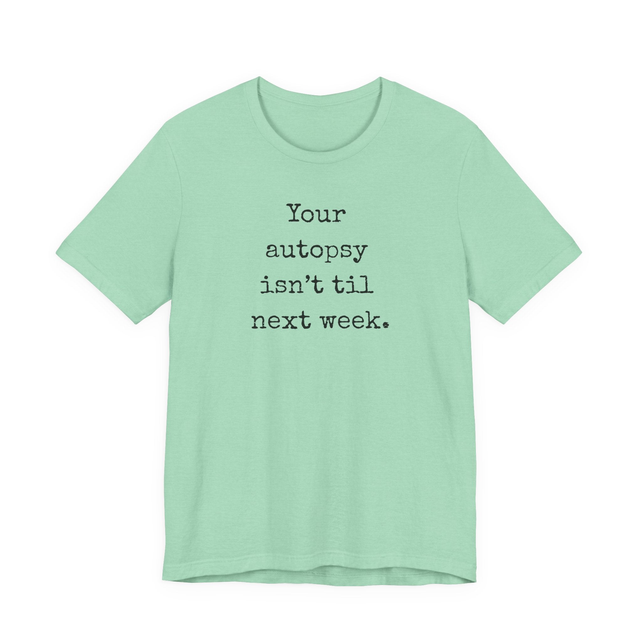 Your autopsy isn't till next week T-Shirt