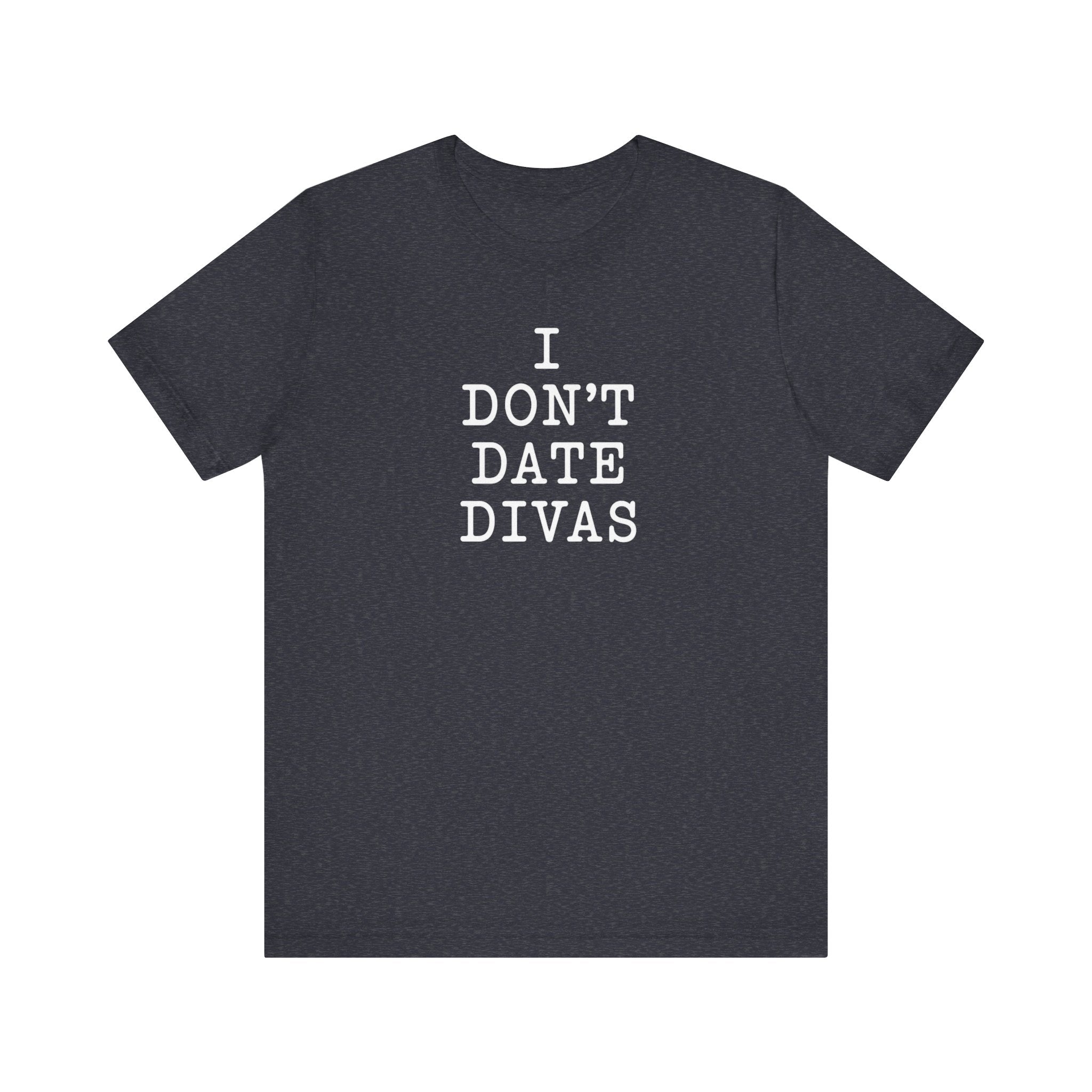I Don't Date Divas T-Shirt