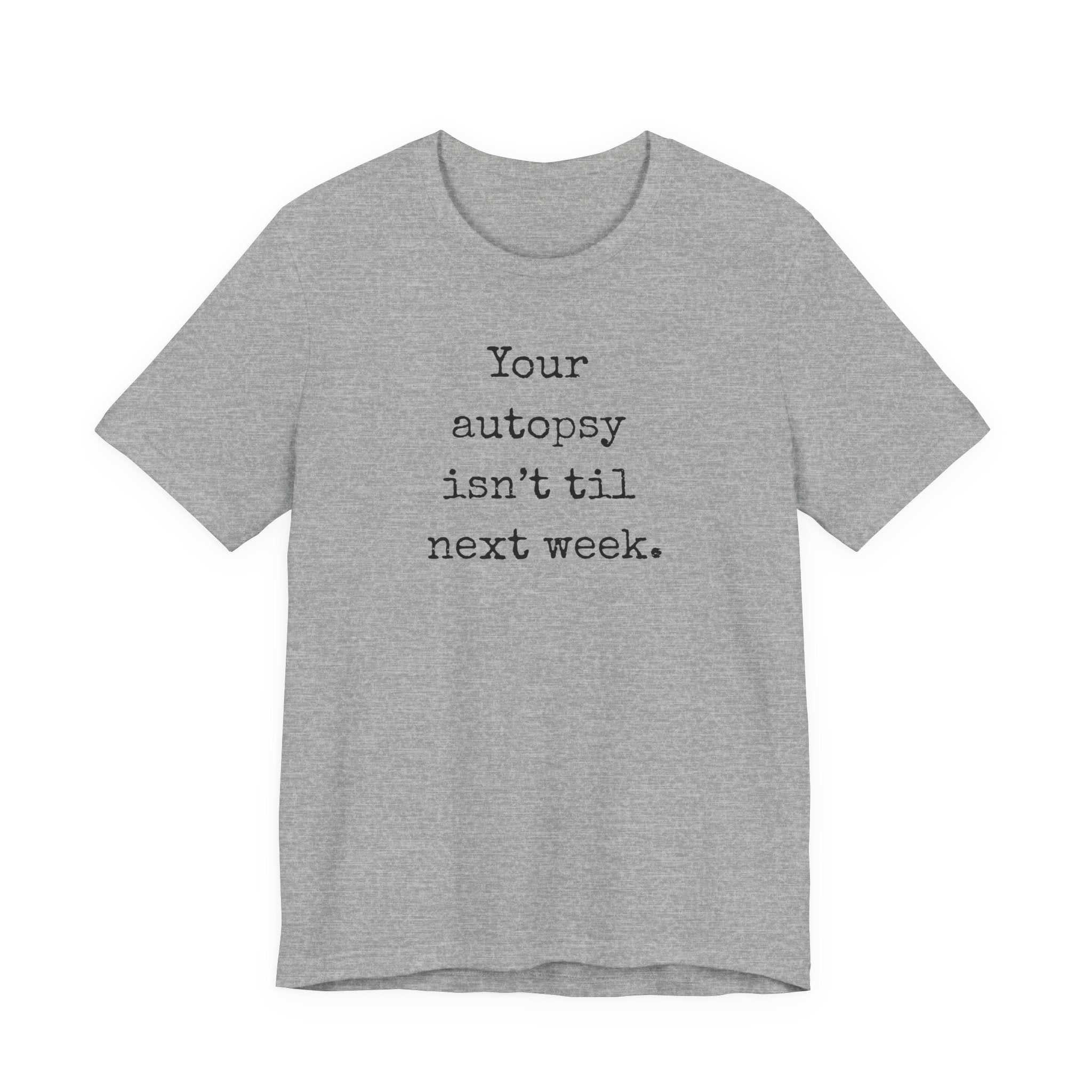 Your autopsy isn't till next week T-Shirt