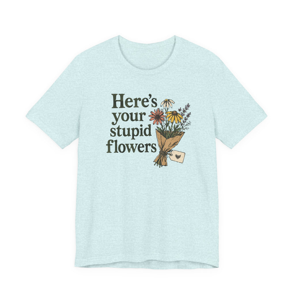 Here's Your Stupid Flowers T-Shirt