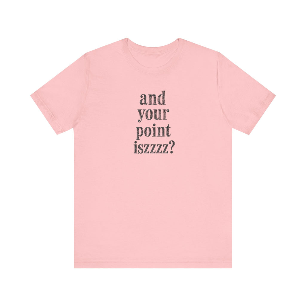 and your point iszzzz? T-Shirt