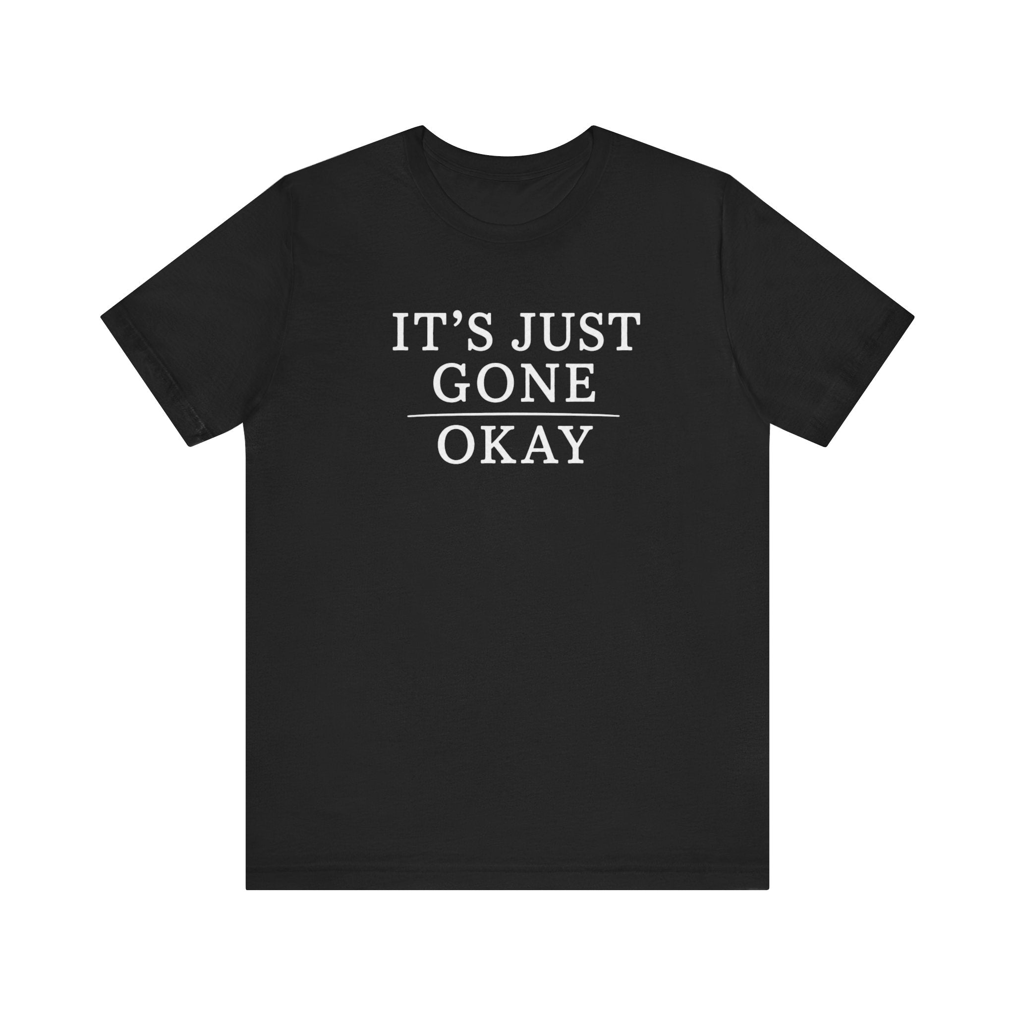 It's Just Gone Okay sarcastic humor unisex t-shirt, minimalist bold statement text tee