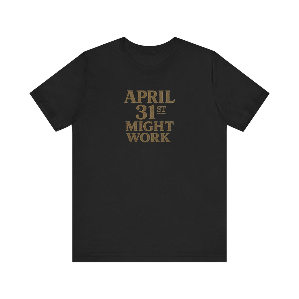 April 31st Might Work deadpan impossible date humor unisex t-shirt, minimalist text graphic tee