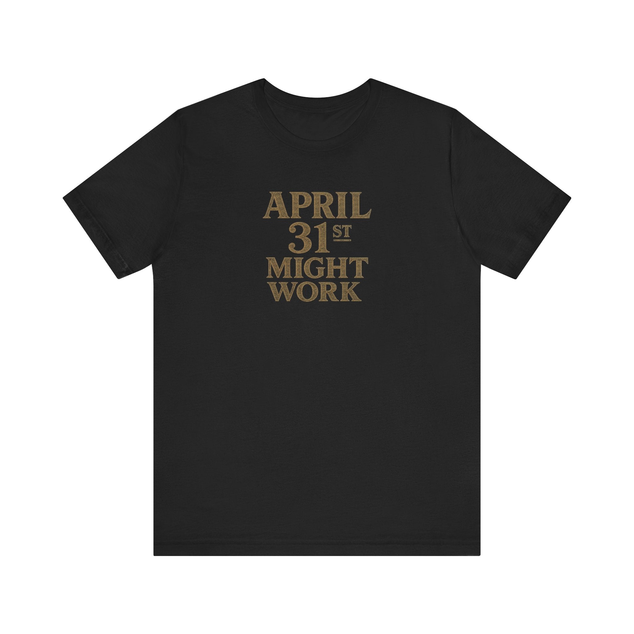April 31st Might Work deadpan impossible date humor unisex t-shirt, minimalist text graphic tee