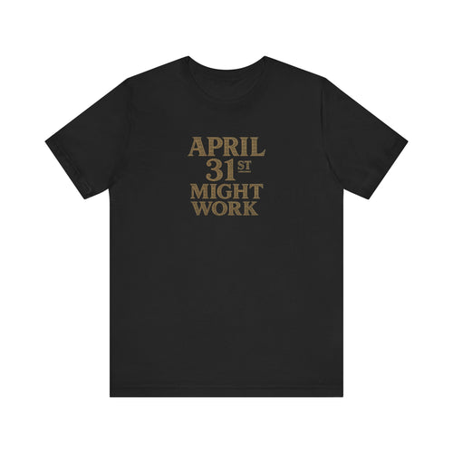 April 31st Might Work deadpan impossible date humor unisex t-shirt, minimalist text graphic tee