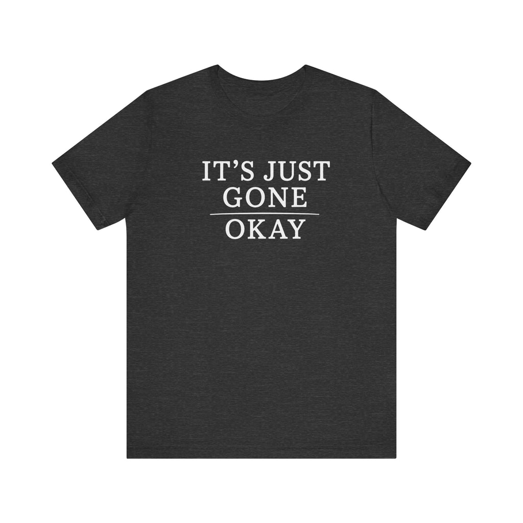 It's Just Gone Okay sarcastic T-Shirt