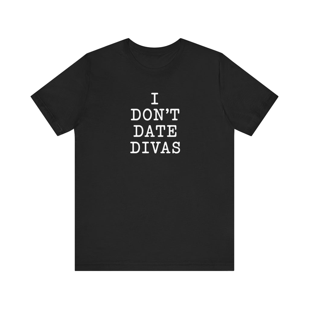 I Don't Date Divas bold slogan unisex t-shirt, deadpan white text on black tee