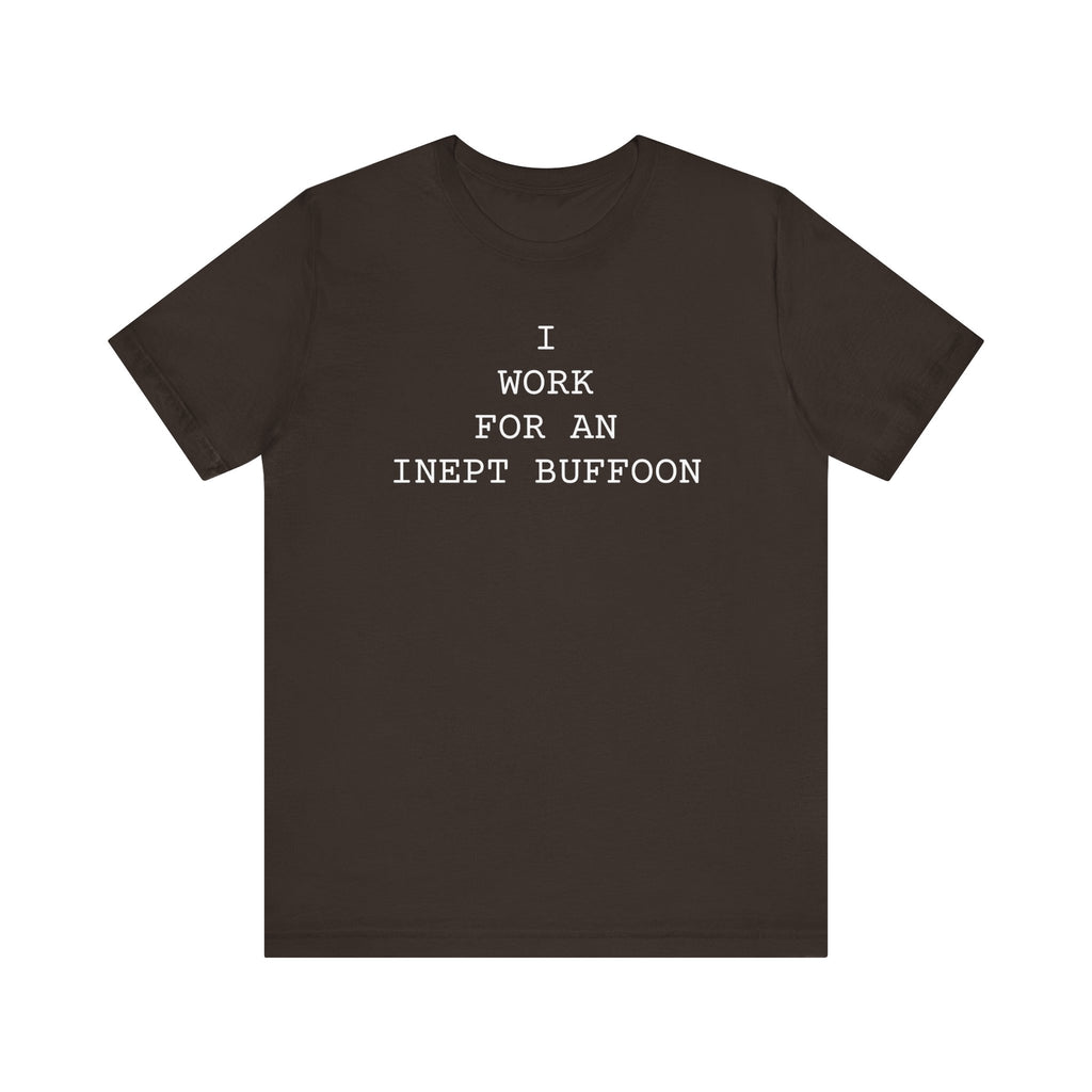 I Work For An Inept Buffoon political satire unisex t-shirt, white bold text on dark tee