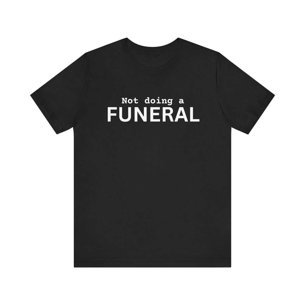 Not Doing a Funeral deadpan humor unisex t-shirt, bold minimalist text on black tee