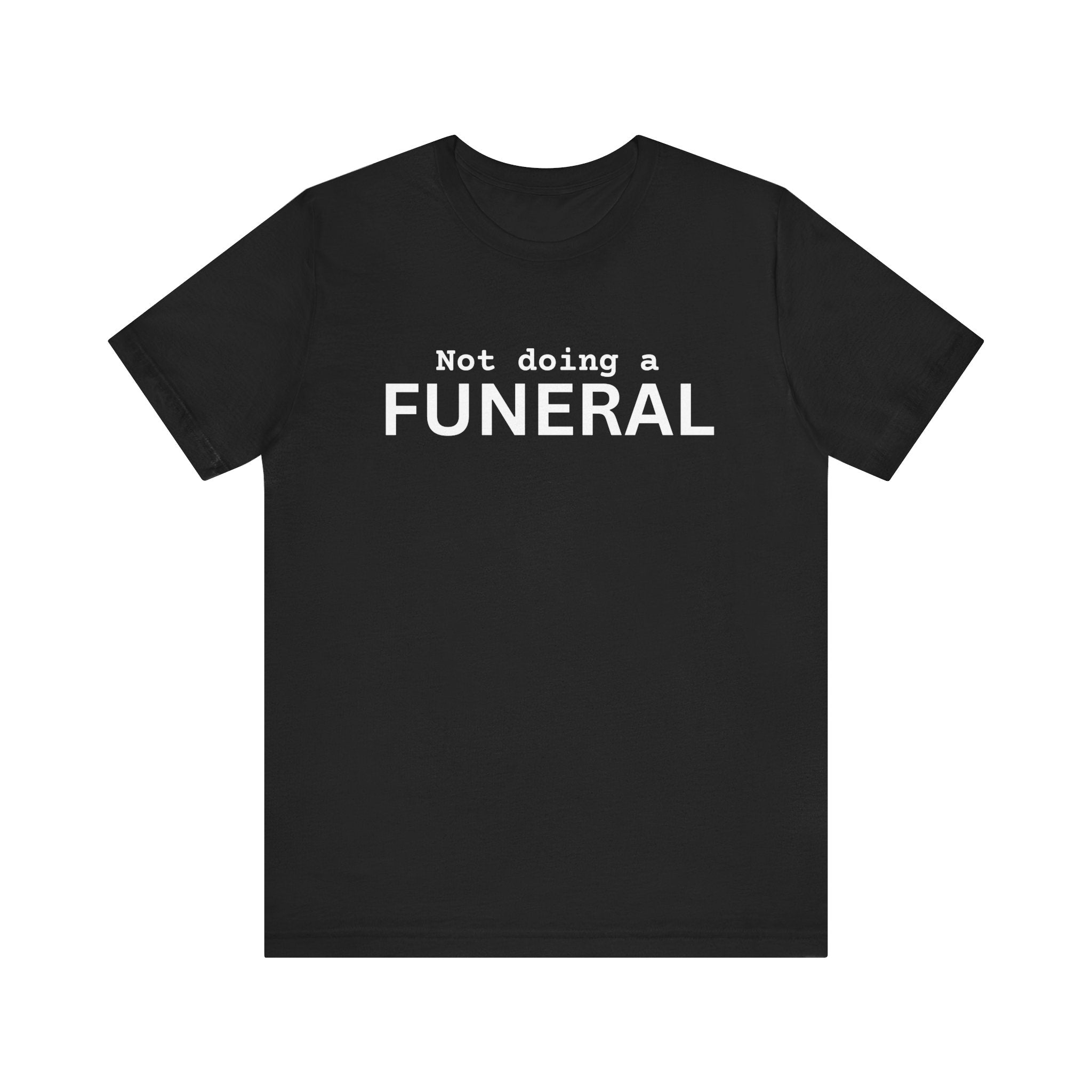 Not Doing a Funeral deadpan humor unisex t-shirt, bold minimalist text on black tee