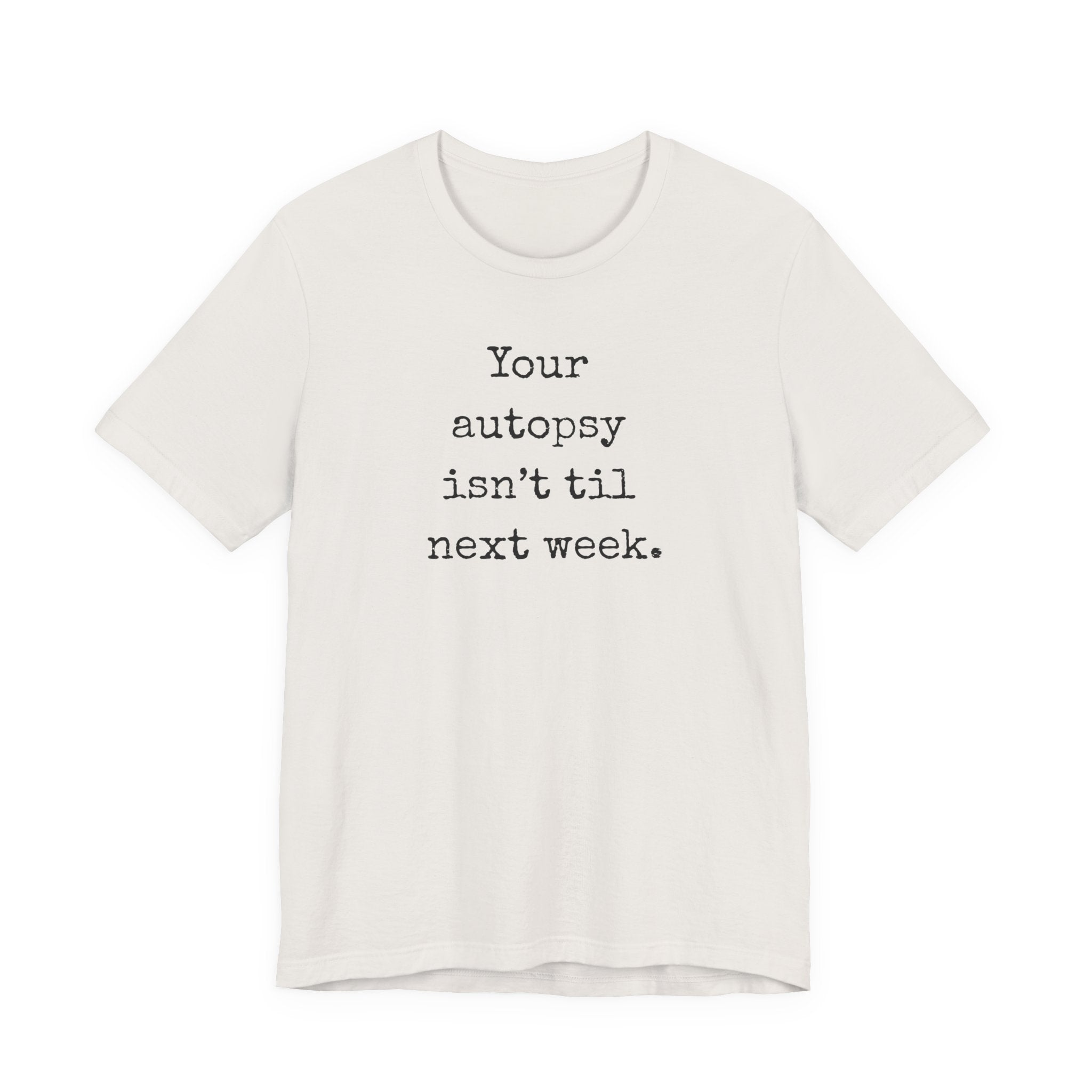 Your autopsy isn't till next week T-Shirt