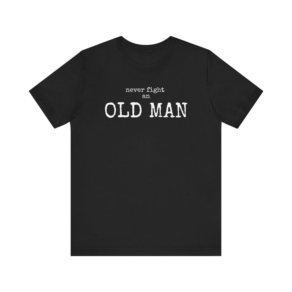 Never Fight an Old Man vintage humor unisex t-shirt, bold deadpan text on black tee
