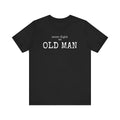 Never Fight an Old Man vintage humor unisex t-shirt, bold deadpan text on black tee