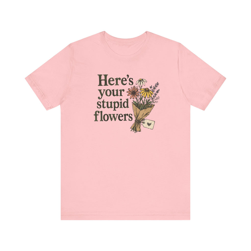 Here's Your Stupid Flowers T-Shirt