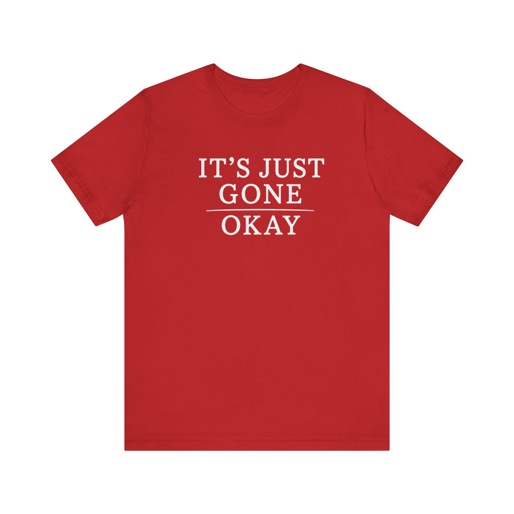 It's Just Gone Okay sarcastic T-Shirt