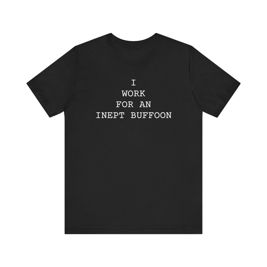 I Work For An Inept Buffoon T-Shirt