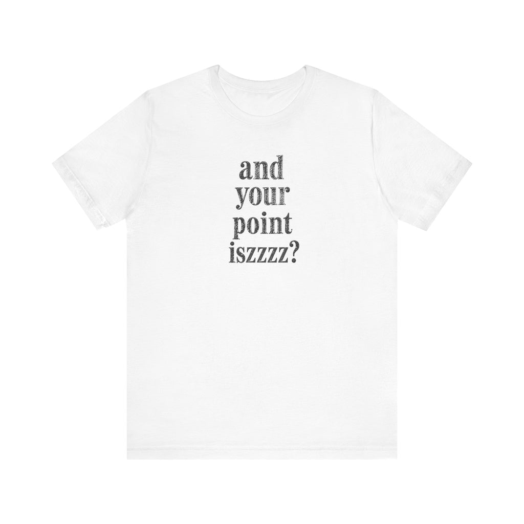 And Your Point Iszzzz sarcastic humor unisex t-shirt, minimalist bold text on white tee