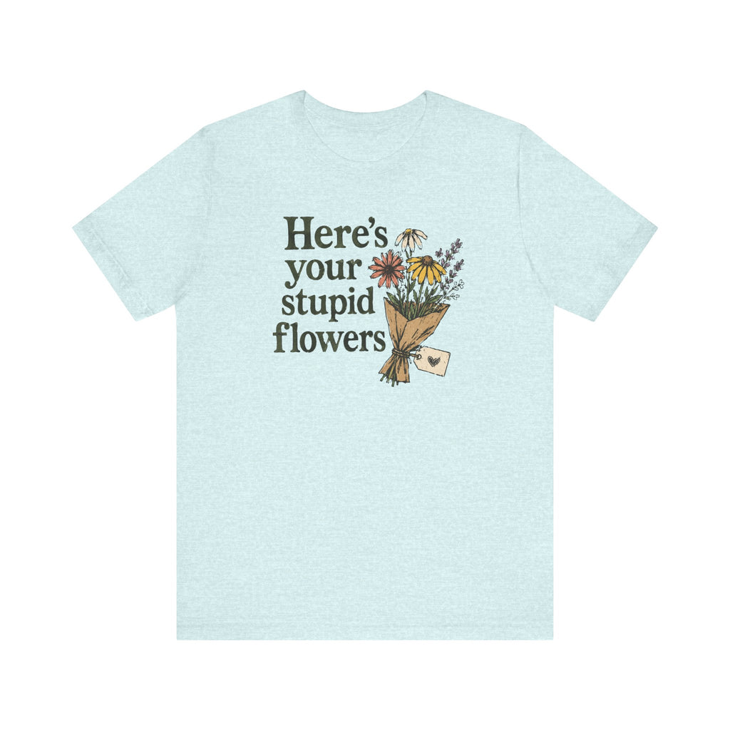 Here's Your Stupid Flowers T-Shirt