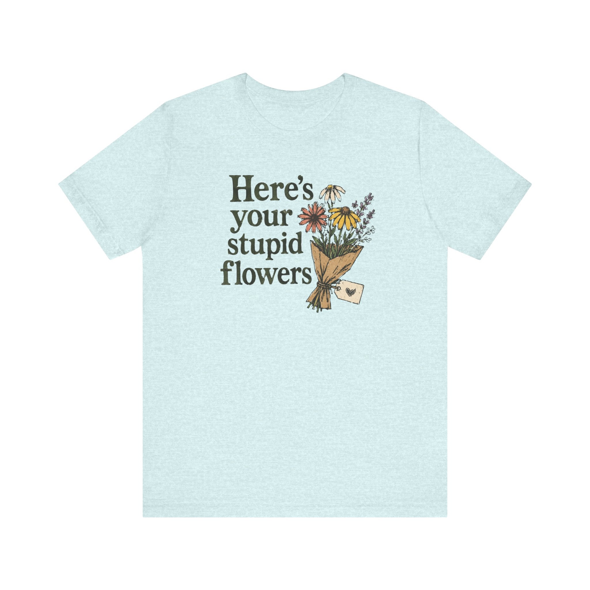 Here's Your Stupid Flowers T-Shirt